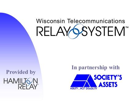 In partnership with Provided by. Overview n History of Relay n Hands-on TTY n Live Relay Call n Features/Equipment n Speech to Speech / Spanish Relay.