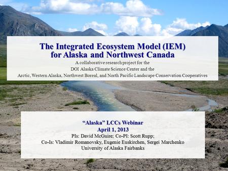 “Alaska” LCCs Webinar April 1, 2013 PIs: David McGuire; Co-PI: Scott Rupp; Co-Is: Vladimir Romanovsky, Eugenie Euskirchen, Sergei Marchenko University.