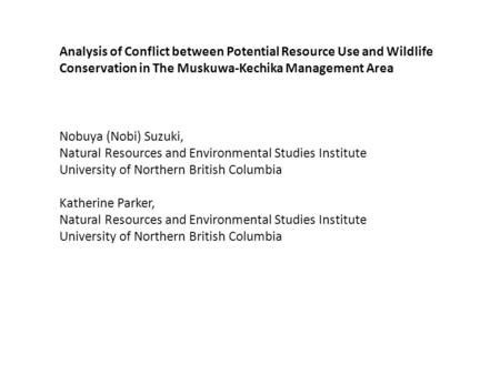 Analysis of Conflict between Potential Resource Use and Wildlife Conservation in The Muskuwa-Kechika Management Area Nobuya (Nobi) Suzuki, Natural Resources.