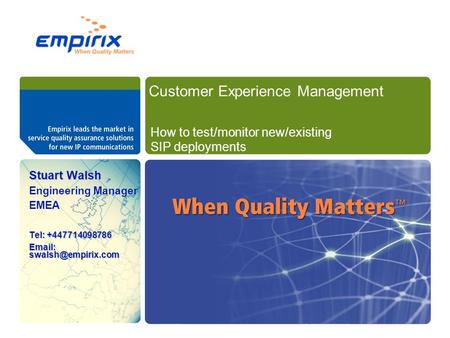 Stuart Walsh Engineering Manager EMEA Tel: +447714098786   How to test/monitor new/existing SIP deployments Customer Experience.