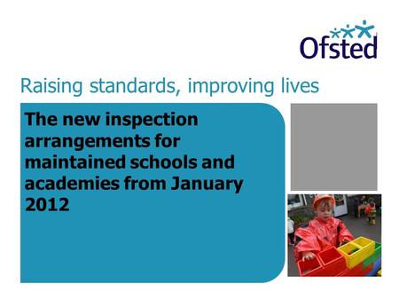 Raising standards, improving lives The new inspection arrangements for maintained schools and academies from January 2012.