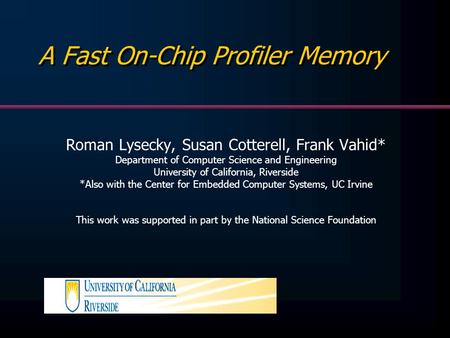 A Fast On-Chip Profiler Memory Roman Lysecky, Susan Cotterell, Frank Vahid* Department of Computer Science and Engineering University of California, Riverside.