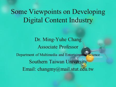 2004/2/171 Some Viewpoints on Developing Digital Content Industry Dr. Ming-Yuhe Chang Associate Professor Department of Multimedia and Entertainment Science.