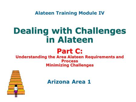 Dealing with Challenges in Alateen Part C: Understanding the Area Alateen Requirements and Process Minimizing Challenges Arizona Area 1 Alateen Training.