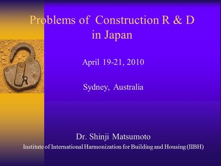 Problems of Construction R & D in Japan April 19-21, 2010 Sydney, Australia Dr. Shinji Matsumoto Institute of International Harmonization for Building.