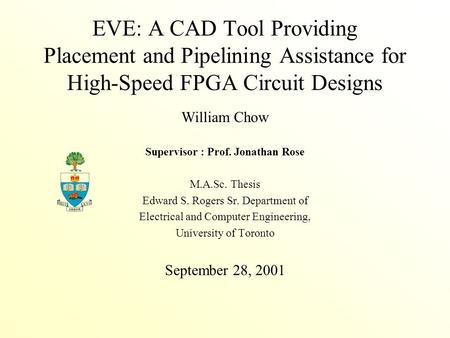 EVE: A CAD Tool Providing Placement and Pipelining Assistance for High-Speed FPGA Circuit Designs William Chow Supervisor : Prof. Jonathan Rose M.A.Sc.