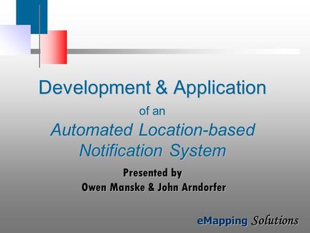 EMapping Solutions Development & Application of an Automated Location-based Notification System Presented by Owen Manske & John Arndorfer.