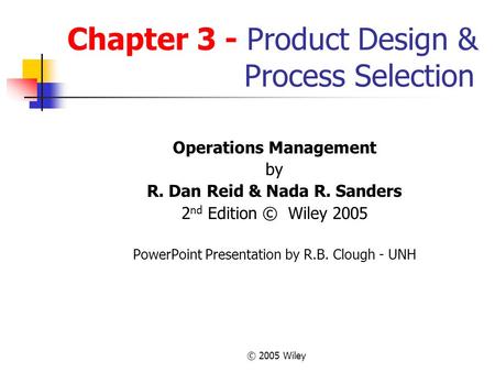 © 2005 Wiley Chapter 3 - Product Design & Process Selection Operations Management by R. Dan Reid & Nada R. Sanders 2 nd Edition © Wiley 2005 PowerPoint.