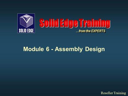 Module 6 - Assembly Design Reseller Training …from the EXPERTS.