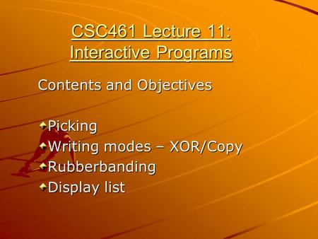 CSC461 Lecture 11: Interactive Programs Contents and Objectives Picking Writing modes – XOR/Copy Rubberbanding Display list.