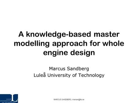 MARCUS SANDBERG, A knowledge-based master modelling approach for whole engine design Marcus Sandberg Luleå University of Technology.