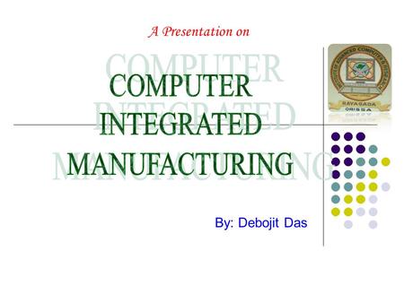 A Presentation on By: Debojit Das. Introduction: Computer-integrated manufacturing (CIM) may be viewed as the successor technology which links computer-aided.