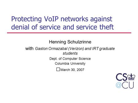 Protecting VoIP networks against denial of service and service theft Henning Schulzrinne with Gaston Ormazabal (Verizon) and IRT graduate students Dept.