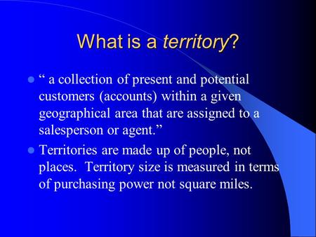 What is a territory? “ a collection of present and potential customers (accounts) within a given geographical area that are assigned to a salesperson or.