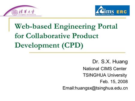 Dr. S.X. Huang National CIMS Center TSINGHUA University Feb. 15, 2008 Web-based Engineering Portal for Collaborative Product.