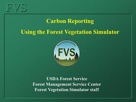 FVS Carbon Reporting Using the Forest Vegetation Simulator USDA Forest Service Forest Management Service Center Forest Vegetation Simulator staff.