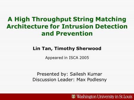 A High Throughput String Matching Architecture for Intrusion Detection and Prevention Lin Tan, Timothy Sherwood Appeared in ISCA 2005 Presented by: Sailesh.