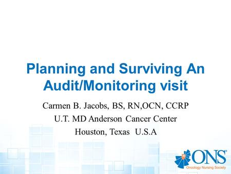 Planning and Surviving An Audit/Monitoring visit Carmen B. Jacobs, BS, RN,OCN, CCRP U.T. MD Anderson Cancer Center Houston, Texas U.S.A.