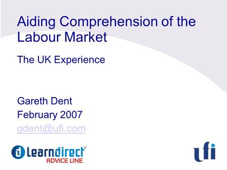 Aiding Comprehension of the Labour Market The UK Experience Gareth Dent February 2007