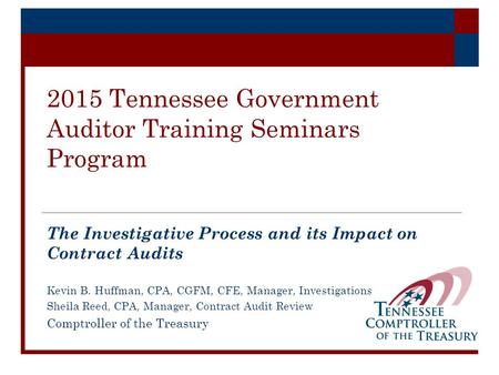 2015 Tennessee Government Auditor Training Seminars Program The Investigative Process and its Impact on Contract Audits Kevin B. Huffman, CPA, CGFM, CFE,