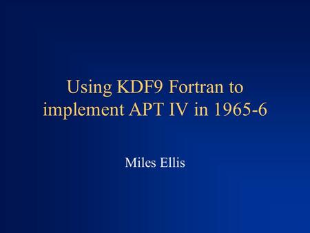 Using KDF9 Fortran to implement APT IV in 1965-6 Miles Ellis.