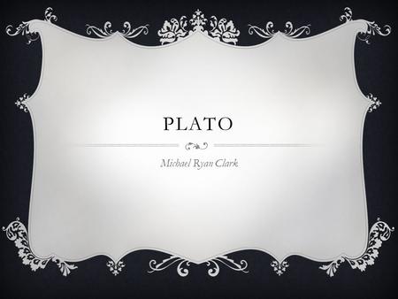 PLATO Michael Ryan Clark. BACKGROUND  (428-347 BC)  Was 29 years old when Socrates was put to death He had been a pupil of his Inspired Plato to better.