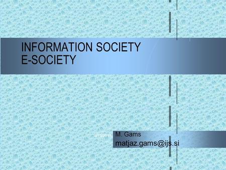 9/19/2015 INFORMATION SOCIETY E-SOCIETY M. Gams