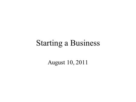 Starting a Business August 10, 2011. Types of Business TYPE OWNERSHIP STRUCTURE DECISIONS Sole Proprietorship Owner or Single Entity All by Owner or Single.