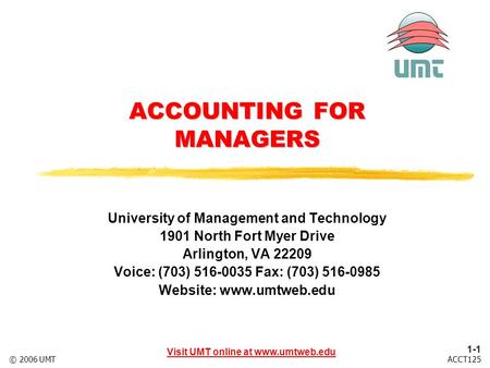 1-1 Visit UMT online at www.umtweb.edu ACCT125© 2006 UMT ACCOUNTING FOR MANAGERS University of Management and Technology 1901 North Fort Myer Drive Arlington,