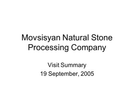 Movsisyan Natural Stone Processing Company Visit Summary 19 September, 2005.