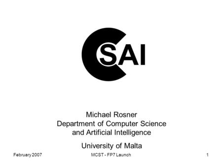 February 2007MCST - FP7 Launch1 Michael Rosner Department of Computer Science and Artificial Intelligence University of Malta.