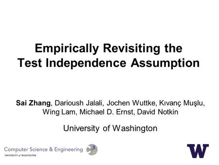 Empirically Revisiting the Test Independence Assumption Sai Zhang, Darioush Jalali, Jochen Wuttke, Kıvanç Muşlu, Wing Lam, Michael D. Ernst, David Notkin.