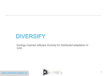 Www.diversify-project.eu DIVERSIFY Ecology-inspired software diversity for distributed adaptation in CAS 1.