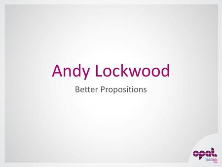 Andy Lockwood Better Propositions. Customer – centric product strategy APPLICATIONS TRANSFORM business processes with intelligent, integrated applications.