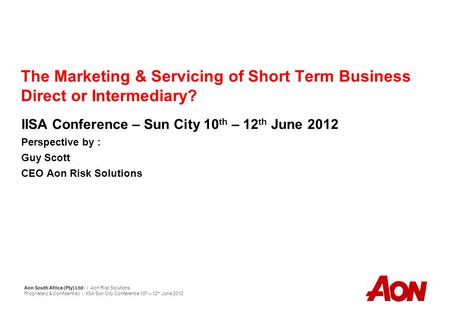 The Marketing & Servicing of Short Term Business Direct or Intermediary? IISA Conference – Sun City 10 th – 12 th June 2012 Perspective by : Guy Scott.