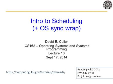 Intro to Scheduling (+ OS sync wrap) David E. Culler CS162 – Operating Systems and Systems Programming Lecture 10 Sept 17, 2014 Reading: A&D 7-7.1 HW 2.