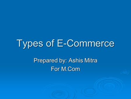 Types of E-Commerce Prepared by: Ashis Mitra For M.Com.