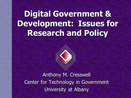 Digital Government & Development: Issues for Research and Policy Anthony M. Cresswell Center for Technology in Government University at Albany.