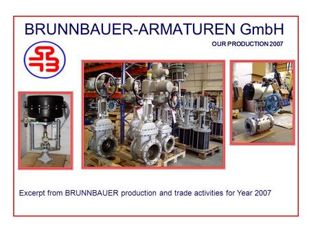 BRUNNBAUER-ARMATUREN GmbH OUR PRODUCTION 2007 Excerpt from BRUNNBAUER production and trade activities for Year 2007.