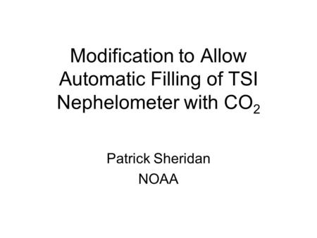 Modification to Allow Automatic Filling of TSI Nephelometer with CO 2 Patrick Sheridan NOAA.