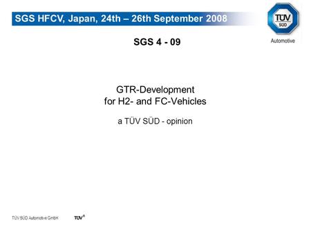 TÜV SÜD Automotive GmbH SGS HFCV, Japan, 24th – 26th September 2008 GTR-Development for H2- and FC-Vehicles a TÜV SÜD - opinion SGS 4 - 09.