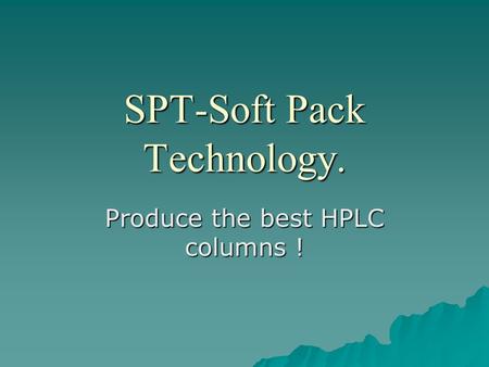 SPT-Soft Pack Technology. Produce the best HPLC columns !