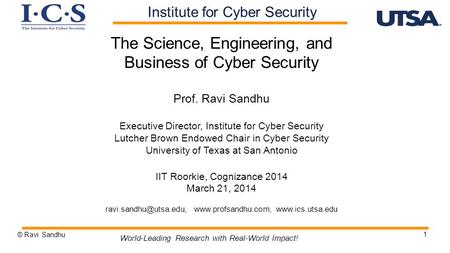 1 The Science, Engineering, and Business of Cyber Security Prof. Ravi Sandhu Executive Director, Institute for Cyber Security Lutcher Brown Endowed Chair.