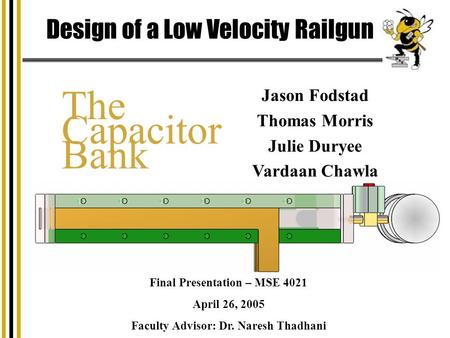 Design of a Low Velocity Railgun Jason Fodstad Thomas Morris Julie Duryee Vardaan Chawla Final Presentation – MSE 4021 April 26, 2005 Faculty Advisor: