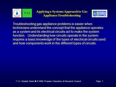 7.1.3 Student Book © 2005 Propane Education & Research CouncilPage 1 7.1.3 Applying a Systems Approach to Gas Appliance Troubleshooting Troubleshooting.