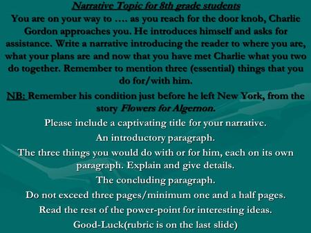 Narrative Topic for 8th grade students You are on your way to …. as you reach for the door knob, Charlie Gordon approaches you. He introduces himself and.