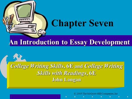 © 2005 The McGraw-Hill Companies, Inc College Writing Skills, 6E and College Writing Skills with Readings, 6E John Langan An Introduction to Essay Development.