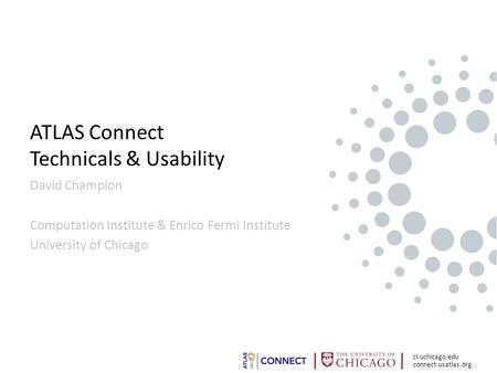 Connect.usatlas.org ci.uchicago.edu ATLAS Connect Technicals & Usability David Champion Computation Institute & Enrico Fermi Institute University of Chicago.