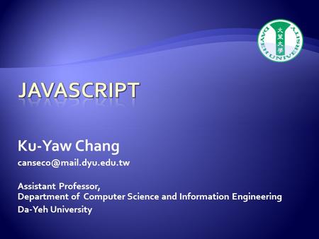 Ku-Yaw Chang Assistant Professor, Department of Computer Science and Information Engineering Da-Yeh University.