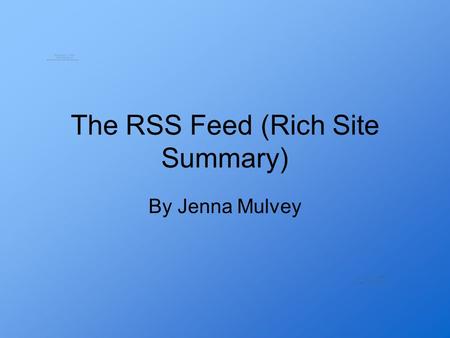 The RSS Feed (Rich Site Summary) By Jenna Mulvey.